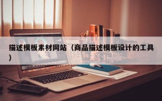 上杭描述模板素材网站（商品描述模板设计的工具）
