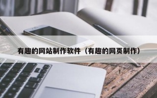 上杭有趣的网站制作软件（有趣的网页制作）
