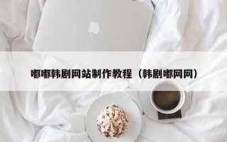 上杭嘟嘟韩剧网站制作教程（韩剧嘟网网）