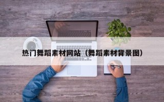 上杭热门舞蹈素材网站（舞蹈素材背景图）