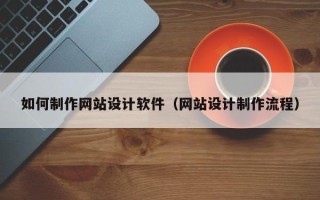 上杭如何制作网站设计软件（网站设计制作流程）