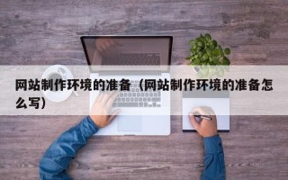 上杭网站制作环境的准备（网站制作环境的准备怎么写）