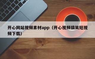 上杭开心网站视频素材app（开心视频搞笑短视频下载）