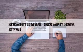 上杭图文ai制作网站免费（图文ai制作网站免费下载）