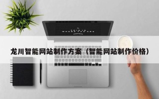 上杭龙川智能网站制作方案（智能网站制作价格）