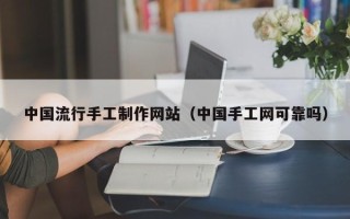 上杭中国流行手工制作网站（中国手工网可靠吗）