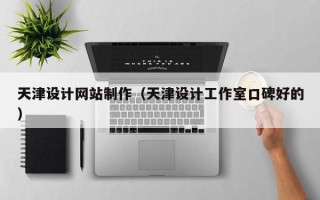 上杭天津设计网站制作（天津设计工作室口碑好的）