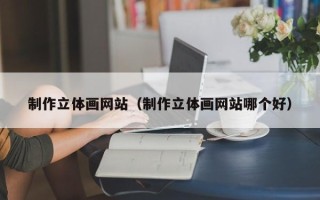 上杭制作立体画网站（制作立体画网站哪个好）