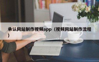 上杭承认网站制作视频app（视频网站制作流程）